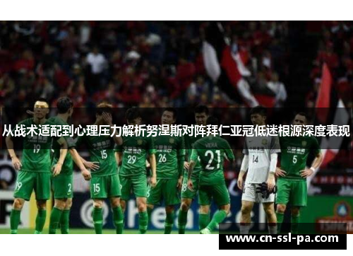 从战术适配到心理压力解析努涅斯对阵拜仁亚冠低迷根源深度表现