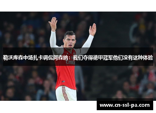 勒沃库森中场扎卡调侃阿森纳：我们夺得德甲冠军他们没有这种体验
