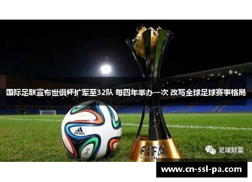 国际足联宣布世俱杯扩军至32队 每四年举办一次 改写全球足球赛事格局