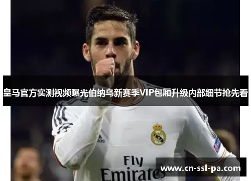 皇马官方实测视频曝光伯纳乌新赛季VIP包厢升级内部细节抢先看