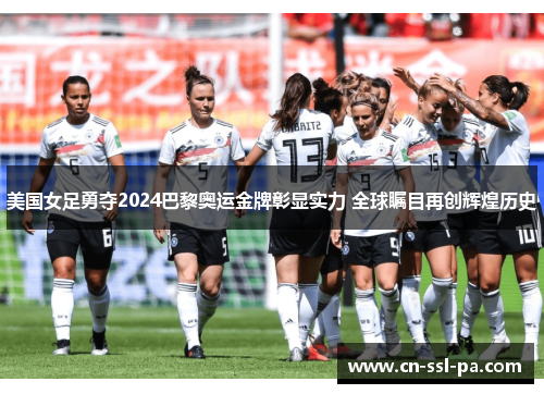 美国女足勇夺2024巴黎奥运金牌彰显实力 全球瞩目再创辉煌历史