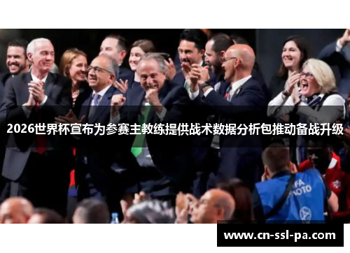 2026世界杯宣布为参赛主教练提供战术数据分析包推动备战升级