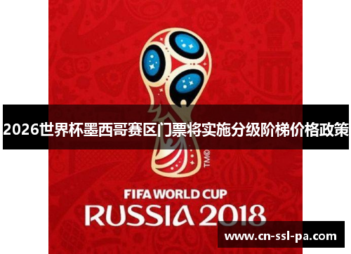 2026世界杯墨西哥赛区门票将实施分级阶梯价格政策